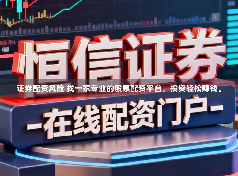 证券配资风险 找一家专业的股票配资平台，投资轻松赚钱。
