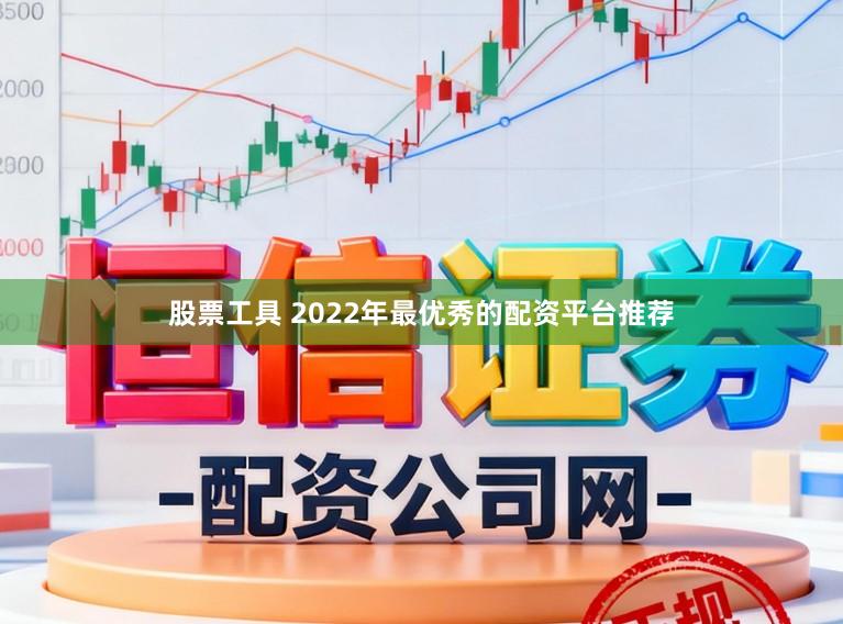 股票工具 2022年最优秀的配资平台推荐