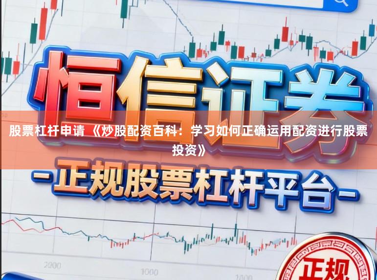 股票杠杆申请 《炒股配资百科：学习如何正确运用配资进行股票投资》