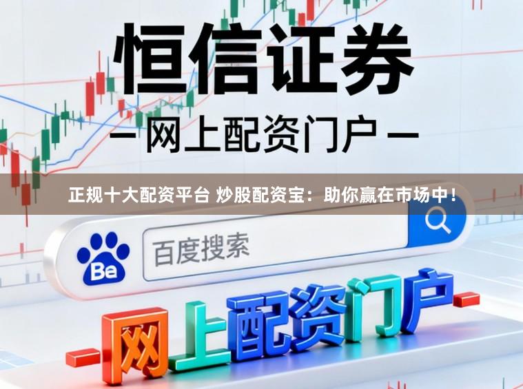 正规十大配资平台 炒股配资宝：助你赢在市场中！