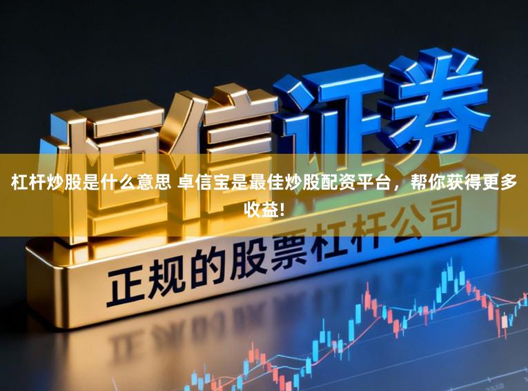 杠杆炒股是什么意思 卓信宝是最佳炒股配资平台，帮你获得更多收益!