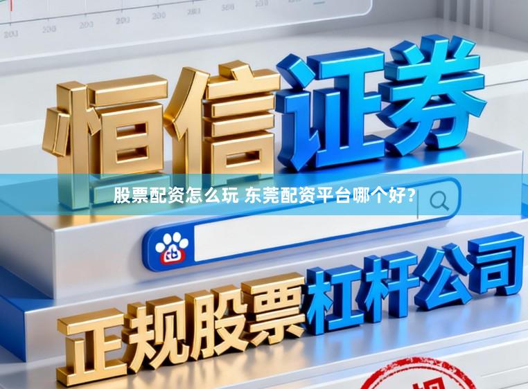 股票配资怎么玩 东莞配资平台哪个好?