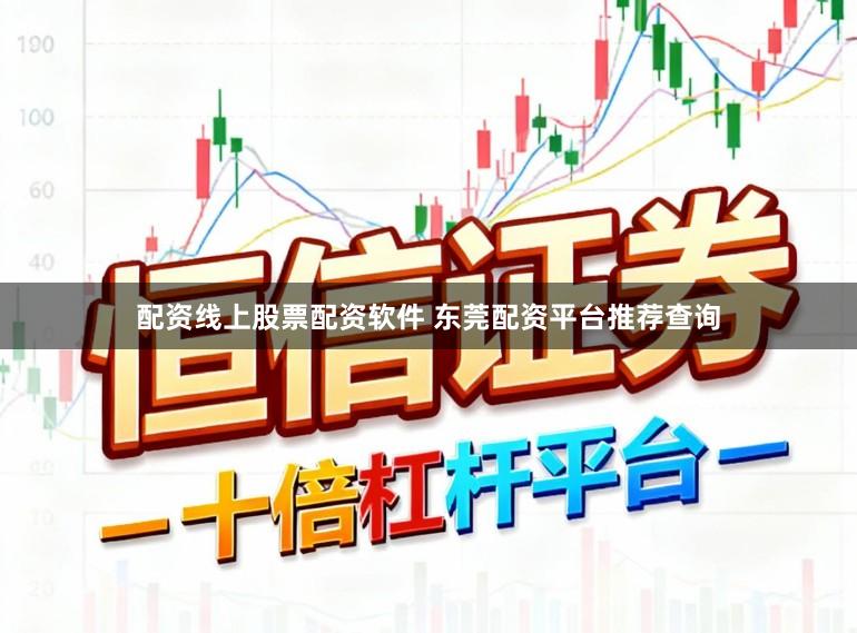 配资线上股票配资软件 东莞配资平台推荐查询