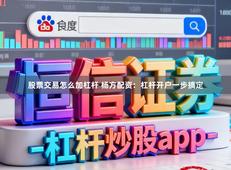股票交易怎么加杠杆 杨方配资：杠杆开户一步搞定