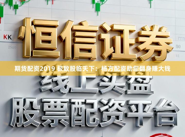期货配资2019 极致股临天下：杨方配资助您翻身赚大钱