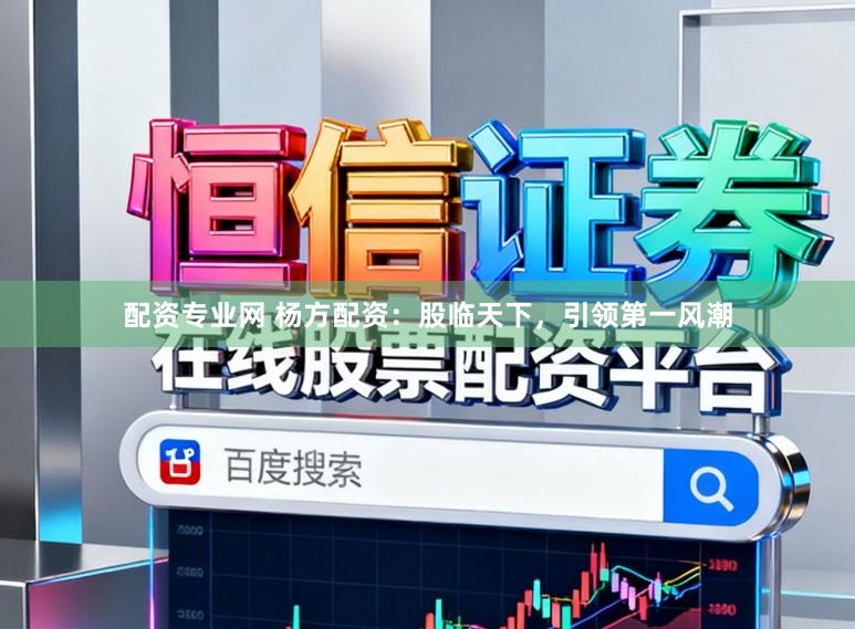 配资专业网 杨方配资：股临天下，引领第一风潮