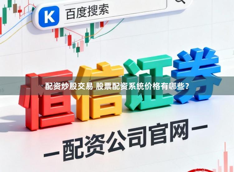 配资炒股交易 股票配资系统价格有哪些？