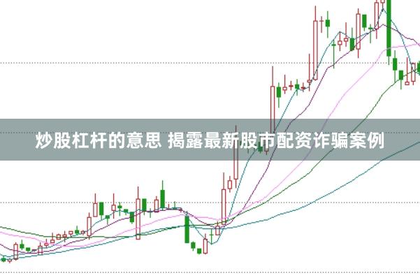 炒股杠杆的意思 揭露最新股市配资诈骗案例