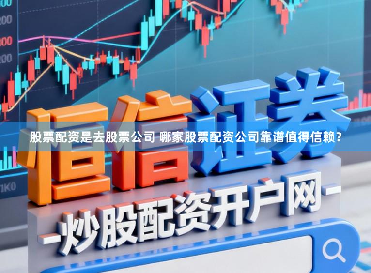 股票配资是去股票公司 哪家股票配资公司靠谱值得信赖？
