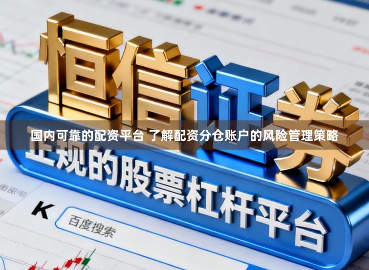 国内可靠的配资平台 了解配资分仓账户的风险管理策略