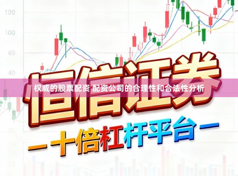 权威的股票配资 配资公司的合理性和合法性分析