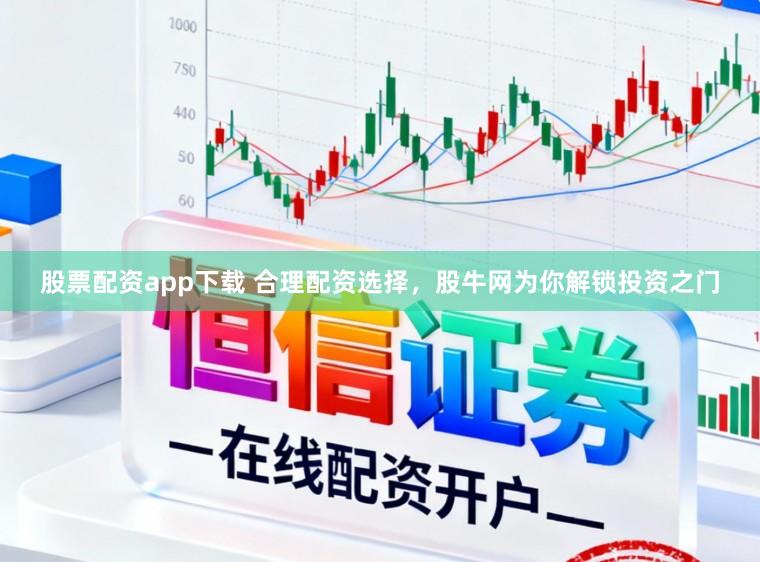 股票配资app下载 合理配资选择，股牛网为你解锁投资之门