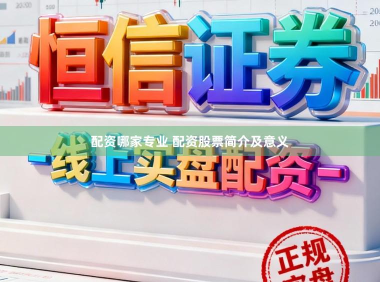 配资哪家专业 配资股票简介及意义