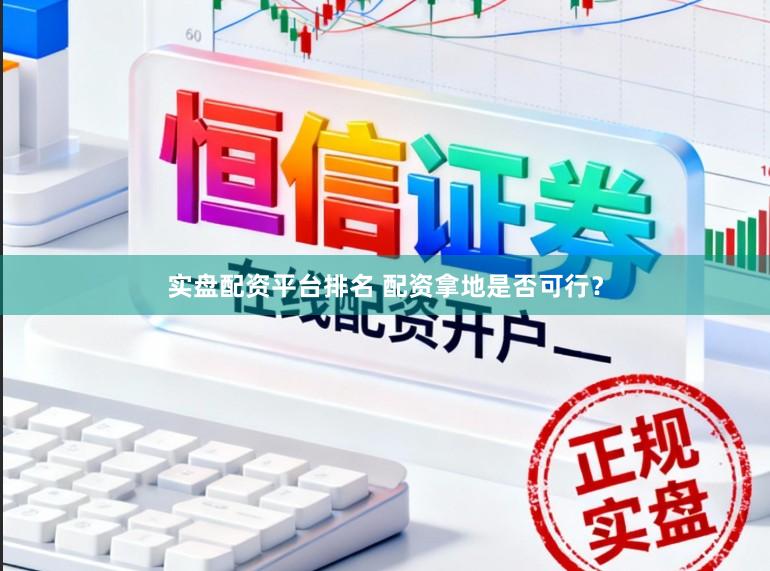 实盘配资平台排名 配资拿地是否可行？