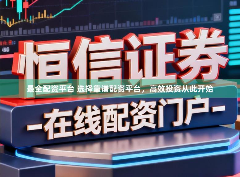 最全配资平台 选择靠谱配资平台，高效投资从此开始