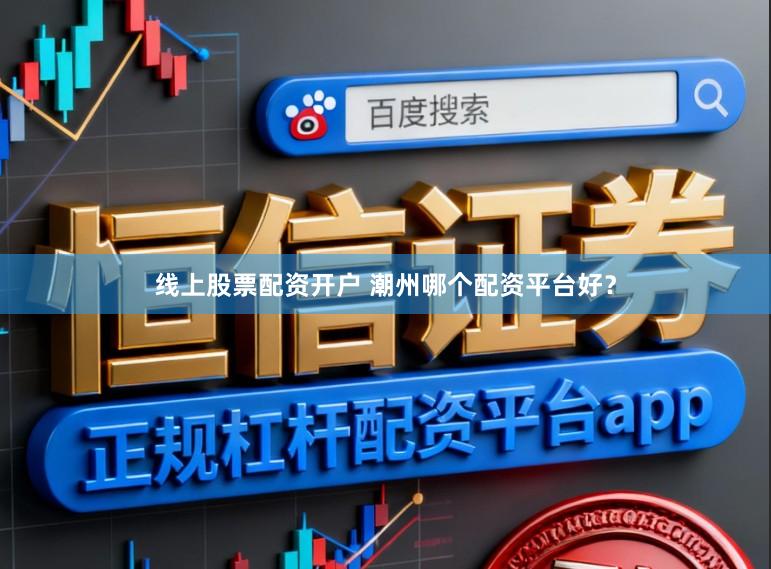 线上股票配资开户 潮州哪个配资平台好？