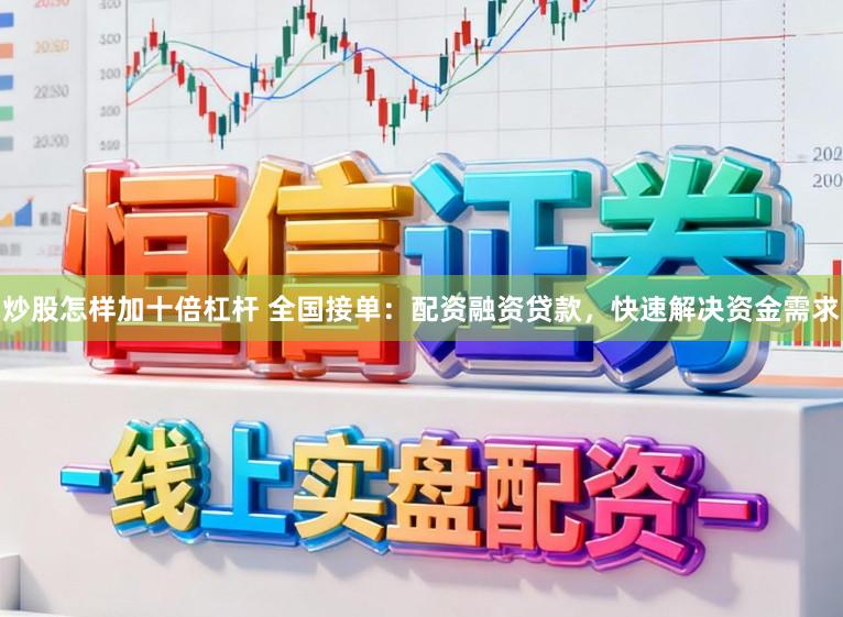 炒股怎样加十倍杠杆 全国接单：配资融资贷款，快速解决资金需求