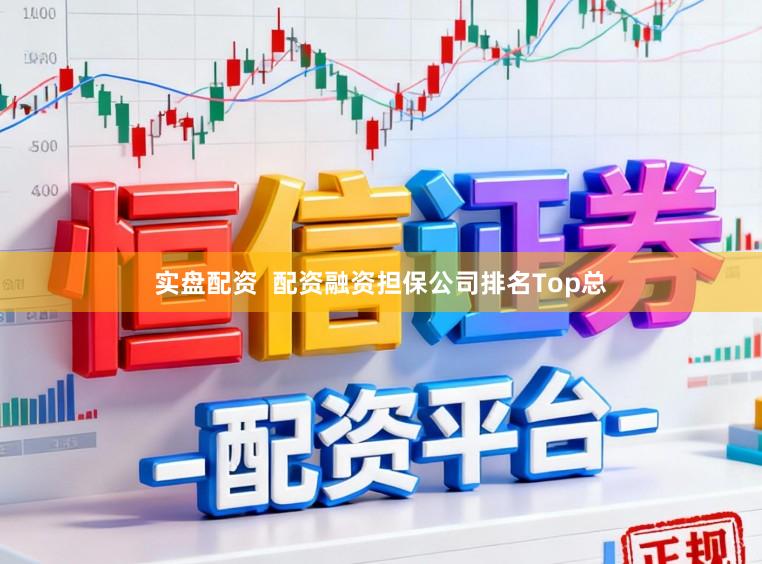 实盘配资 配资融资担保公司排名Top总