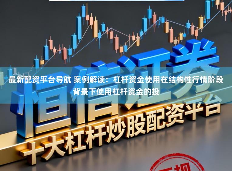 最新配资平台导航 案例解读:杠杆资金使用在结构性行情阶段背景下使用杠杆资金的投