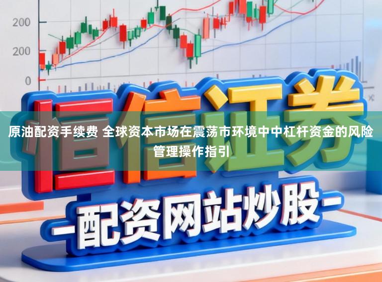 原油配资手续费 全球资本市场在震荡市环境中中杠杆资金的风险管理操作指引