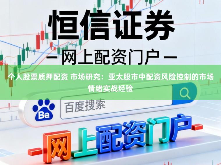 个人股票质押配资 市场研究：亚太股市中配资风险控制的市场情绪实战经验