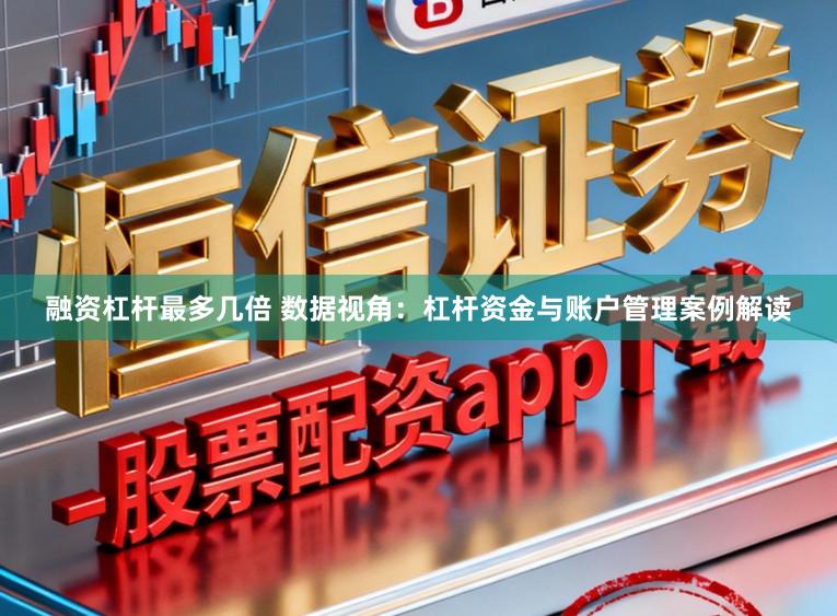 融资杠杆最多几倍 数据视角:杠杆资金与账户管理案例解读