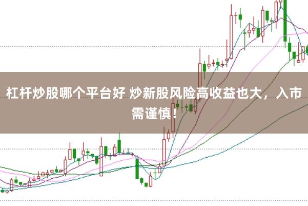 杠杆炒股哪个平台好 炒新股风险高收益也大，入市需谨慎！
