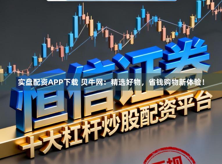 实盘配资APP下载 贝牛网：精选好物，省钱购物新体验！