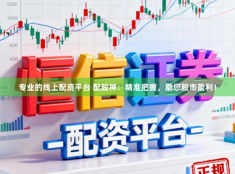 专业的线上配资平台 配股神：精准把握，助您股市盈利！