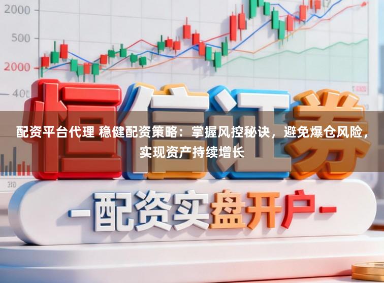 配资平台代理 稳健配资策略：掌握风控秘诀，避免爆仓风险，实现资产持续增长