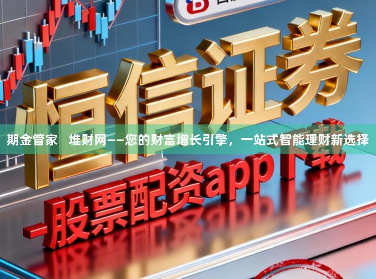 期金管家   堆财网——您的财富增长引擎，一站式智能理财新选择