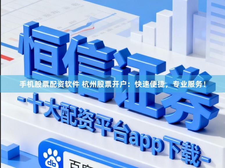 手机股票配资软件 杭州股票开户：快速便捷，专业服务！