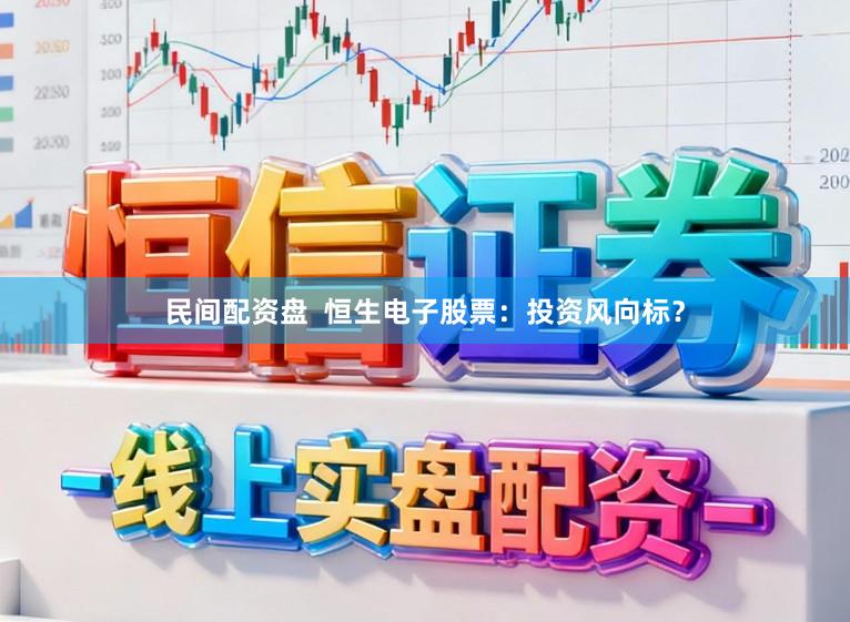 民间配资盘  恒生电子股票：投资风向标？