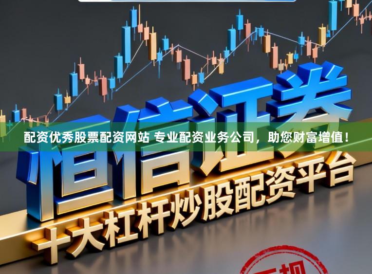 配资优秀股票配资网站 专业配资业务公司，助您财富增值！