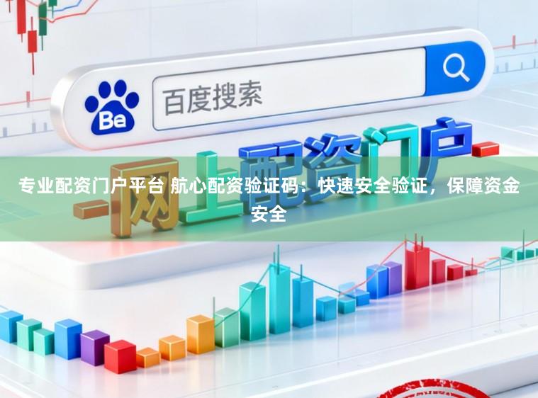 专业配资门户平台 航心配资验证码：快速安全验证，保障资金安全