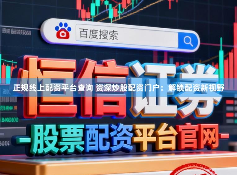 正规线上配资平台查询 资深炒股配资门户：解锁配资新视野
