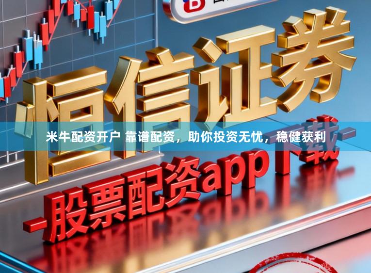 米牛配资开户 靠谱配资，助你投资无忧，稳健获利