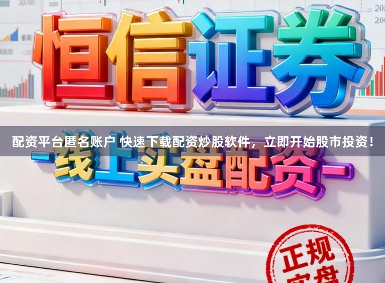配资平台匿名账户 快速下载配资炒股软件，立即开始股市投资！