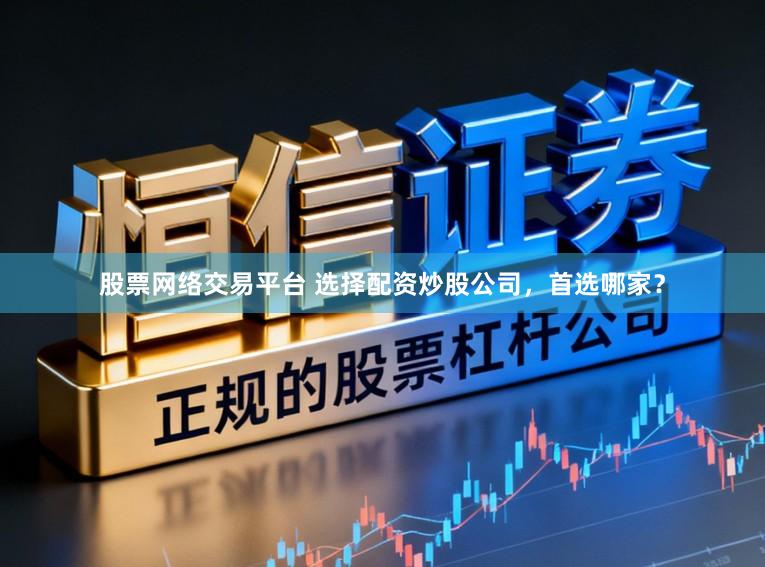 股票网络交易平台 选择配资炒股公司，首选哪家？