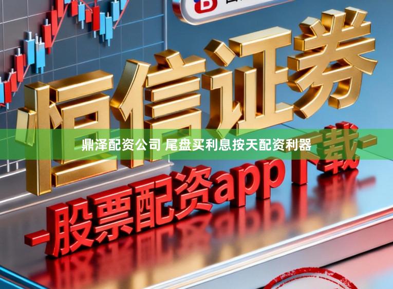 鼎泽配资公司 尾盘买利息按天配资利器