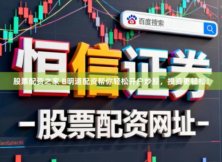股票配资之家 B明道配资帮你轻松开户炒股，投资更轻松！