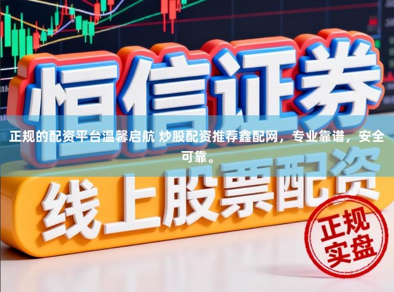 正规的配资平台温馨启航 炒股配资推荐鑫配网，专业靠谱，安全可靠。