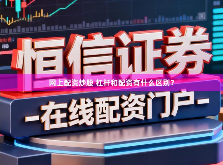 网上配资炒股 杠杆和配资有什么区别？
