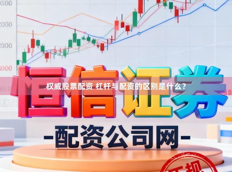 权威股票配资 杠杆与配资的区别是什么？