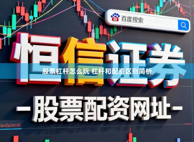 股票杠杆怎么玩 杠杆和配资区别简析
