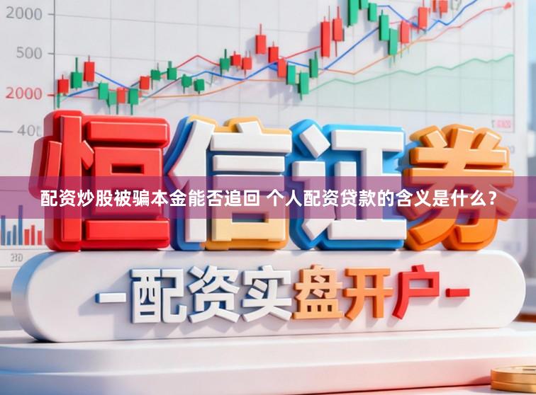 配资炒股被骗本金能否追回 个人配资贷款的含义是什么？