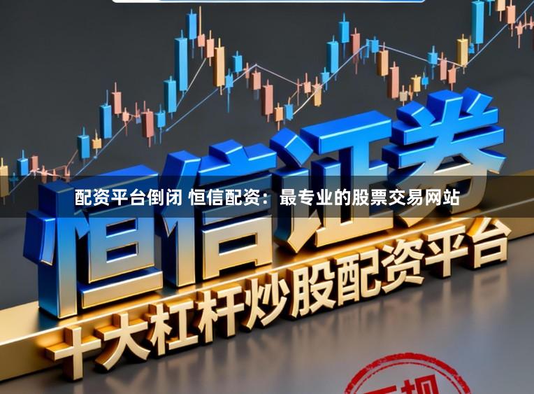 配资平台倒闭 恒信配资：最专业的股票交易网站