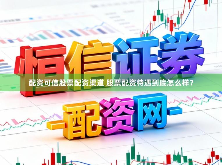 配资可信股票配资渠道 股票配资待遇到底怎么样？