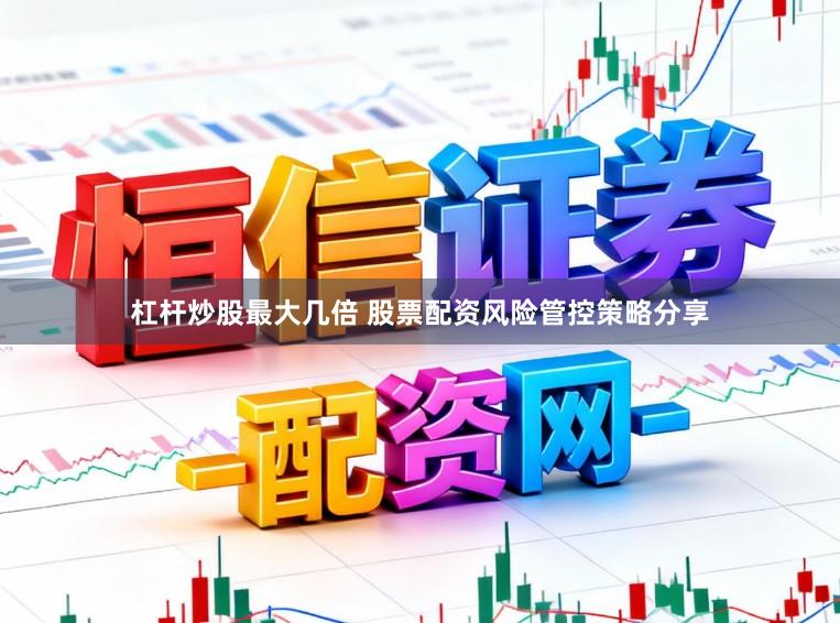 杠杆炒股最大几倍 股票配资风险管控策略分享