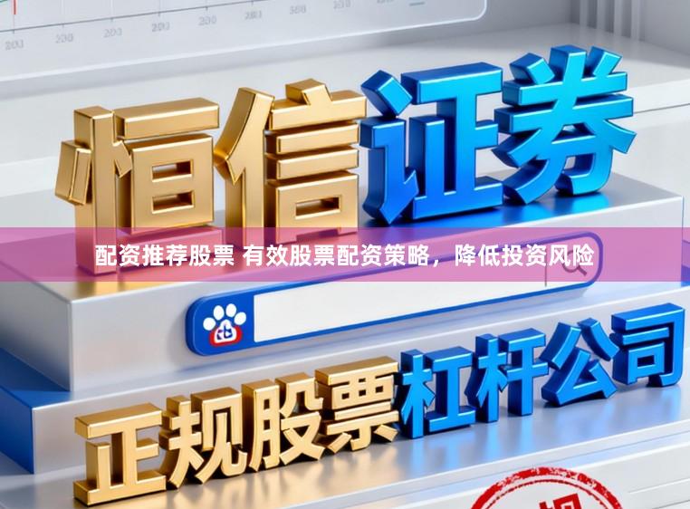 配资推荐股票 有效股票配资策略，降低投资风险